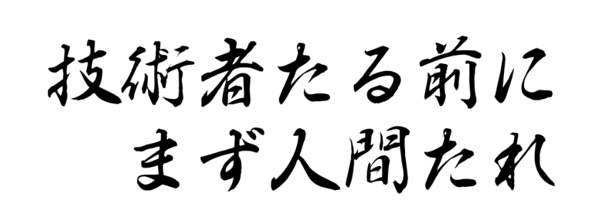技術者たる前にまず人間たれ